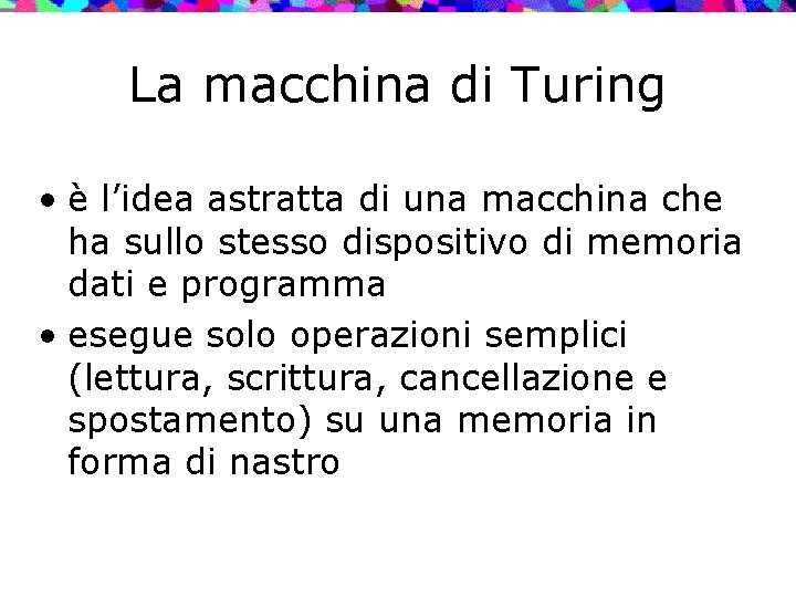 La macchina di Turing • è l’idea astratta di una macchina che ha sullo