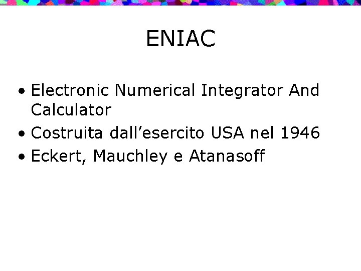 ENIAC • Electronic Numerical Integrator And Calculator • Costruita dall’esercito USA nel 1946 •