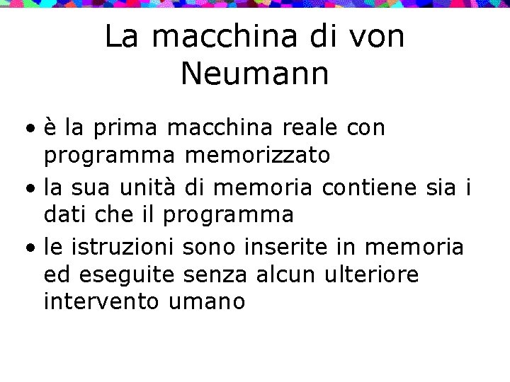 La macchina di von Neumann • è la prima macchina reale con programma memorizzato