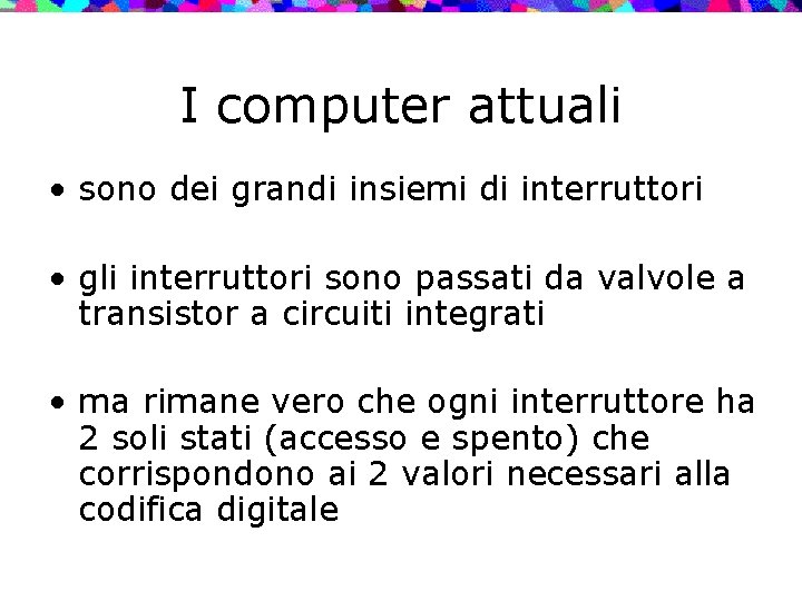 I computer attuali • sono dei grandi insiemi di interruttori • gli interruttori sono