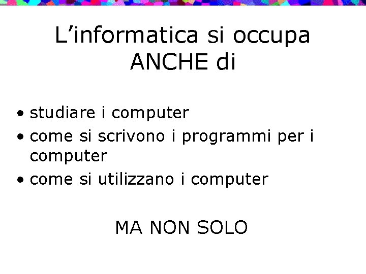 L’informatica si occupa ANCHE di • studiare i computer • come si scrivono i