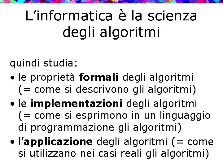 L’informatica è la scienza degli algoritmi quindi studia: • le proprietà formali degli algoritmi