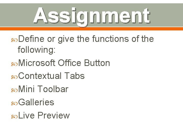 Assignment Define or give the functions of the following: Microsoft Office Button Contextual Tabs