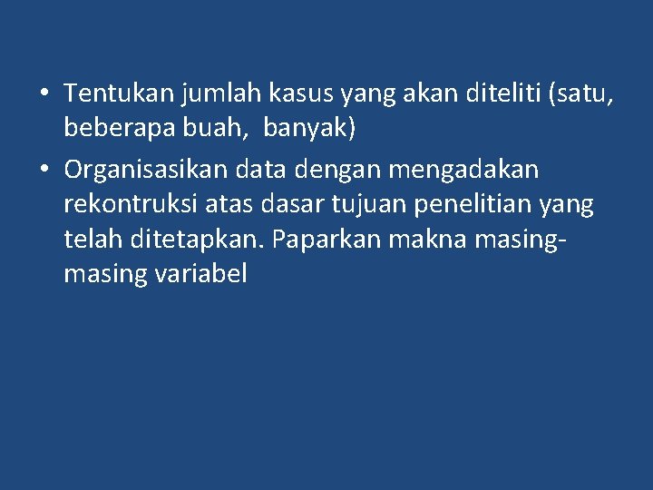 • Tentukan jumlah kasus yang akan diteliti (satu, beberapa buah, banyak) • Organisasikan • Tentukan jumlah kasus yang akan diteliti (satu, beberapa buah, banyak) • Organisasikan