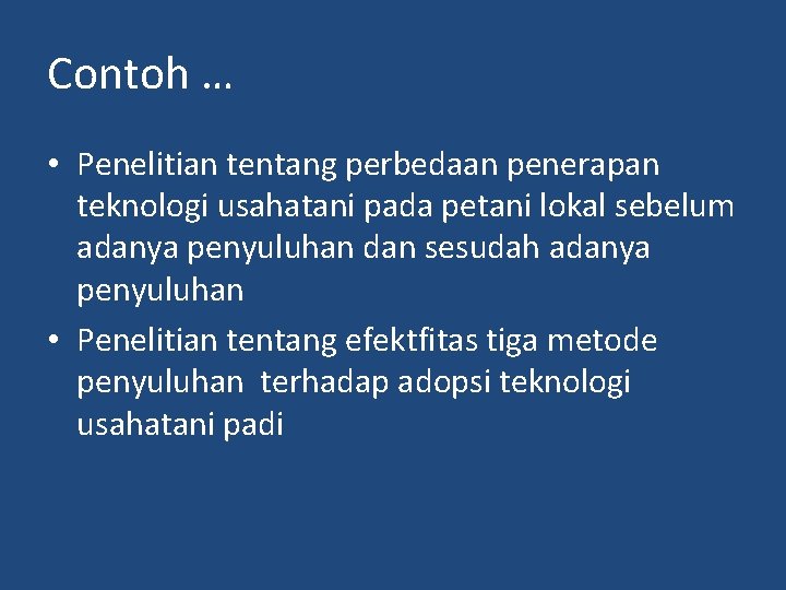 Contoh … • Penelitian tentang perbedaan penerapan teknologi usahatani pada petani lokal sebelum adanya Contoh … • Penelitian tentang perbedaan penerapan teknologi usahatani pada petani lokal sebelum adanya