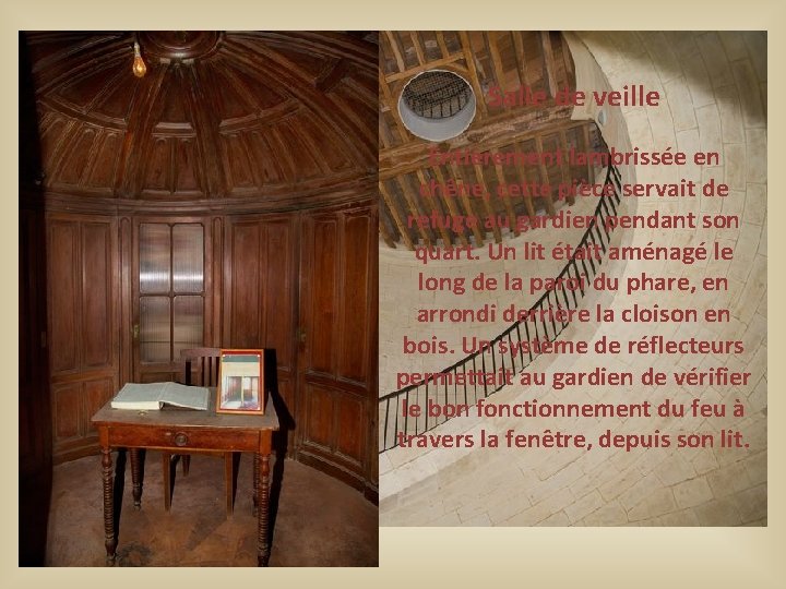 Salle de veille Entièrement lambrissée en chêne, cette pièce servait de refuge au gardien Salle de veille Entièrement lambrissée en chêne, cette pièce servait de refuge au gardien