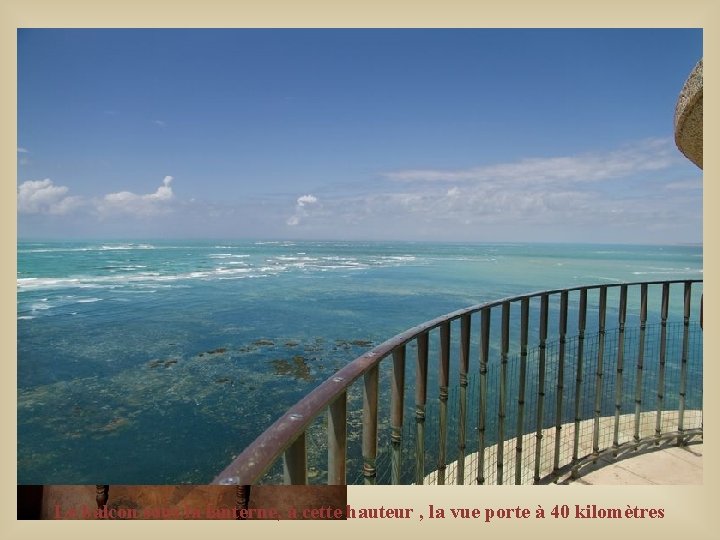 Le balcon sous la lanterne, à cette hauteur , la vue porte à 40 Le balcon sous la lanterne, à cette hauteur , la vue porte à 40