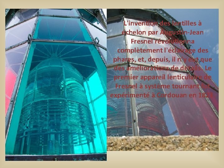 L'invention des lentilles à échelon par Augustin-Jean Fresnel révolutionna complètement l'éclairage des phares, et, L'invention des lentilles à échelon par Augustin-Jean Fresnel révolutionna complètement l'éclairage des phares, et,