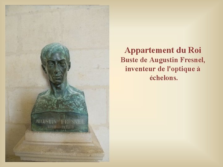 Appartement du Roi Buste de Augustin Fresnel, inventeur de l'optique à échelons. Appartement du Roi Buste de Augustin Fresnel, inventeur de l'optique à échelons.