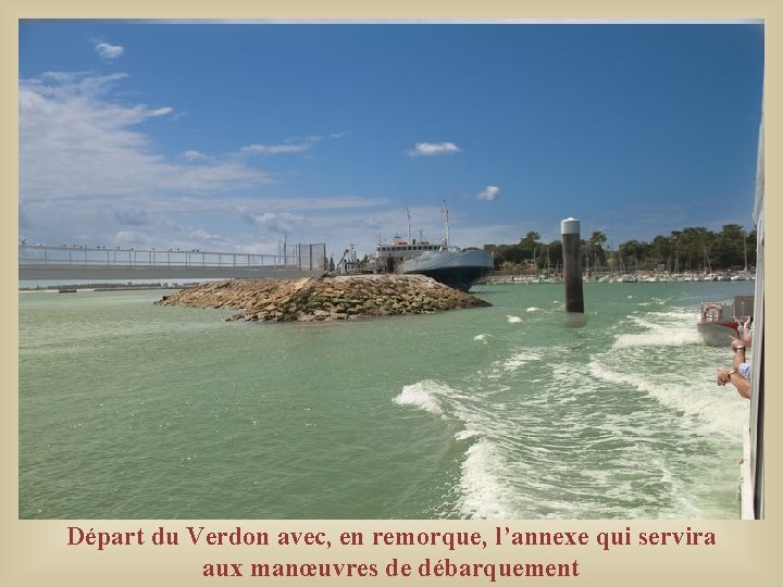 Départ du Verdon avec, en remorque, l’annexe qui servira aux manœuvres de débarquement Départ du Verdon avec, en remorque, l’annexe qui servira aux manœuvres de débarquement