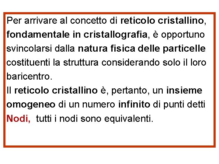 Per arrivare al concetto di reticolo cristallino, fondamentale in cristallografia, è opportuno svincolarsi dalla