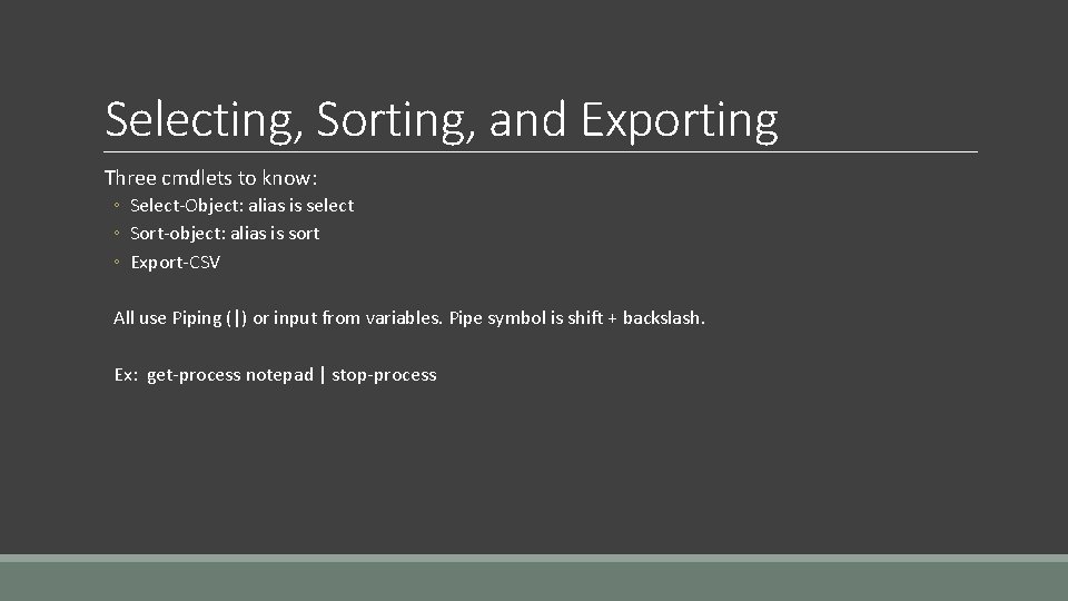 Selecting, Sorting, and Exporting Three cmdlets to know: ◦ Select-Object: alias is select ◦