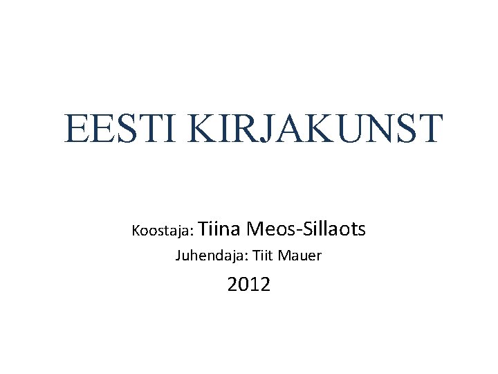 EESTI KIRJAKUNST Koostaja: Tiina Meos-Sillaots Juhendaja: Tiit Mauer 2012 