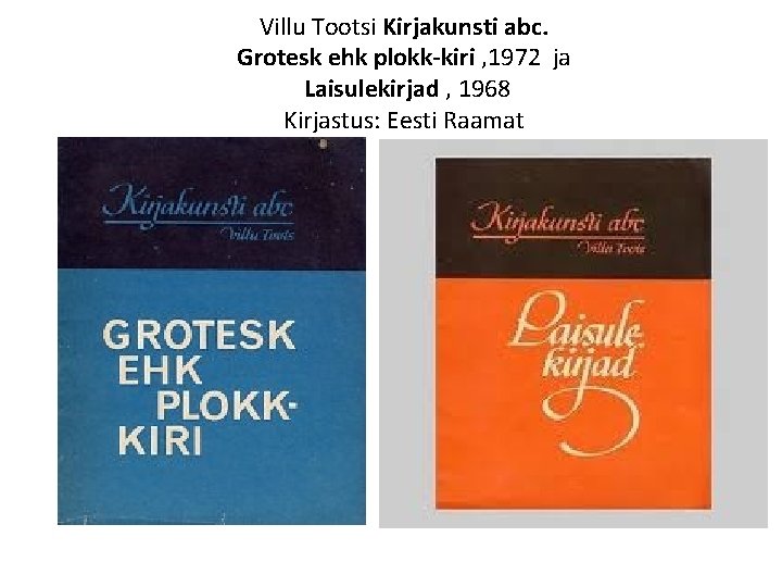 Villu Tootsi Kirjakunsti abc. Grotesk ehk plokk-kiri , 1972 ja Laisulekirjad , 1968 Kirjastus: