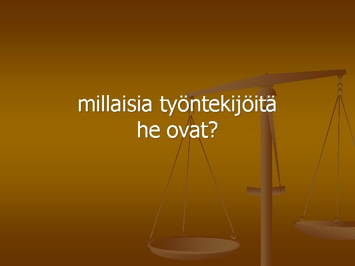 millaisia työntekijöitä he ovat? 