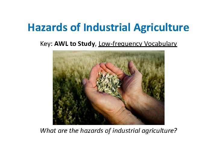 Hazards of Industrial Agriculture Key: AWL to Study, Low-frequency Vocabulary What are the hazards
