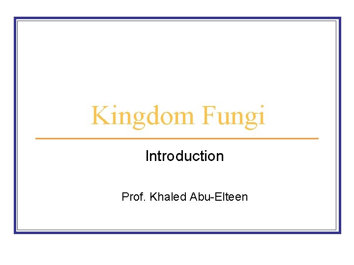 Kingdom Fungi Introduction Prof. Khaled Abu-Elteen 