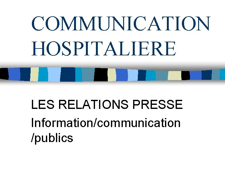 COMMUNICATION HOSPITALIERE LES RELATIONS PRESSE Information/communication /publics 