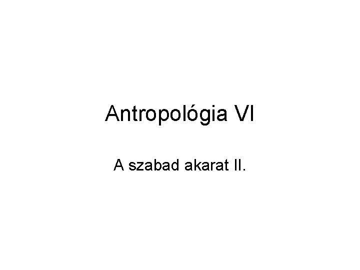 Antropológia VI A szabad akarat II. 