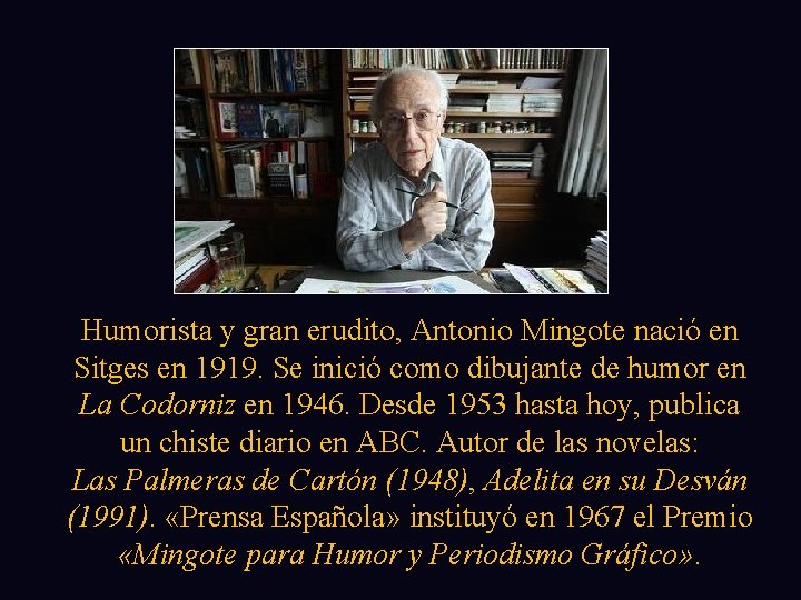 Humorista y gran erudito, Antonio Mingote nació en Sitges en 1919. Se inició como