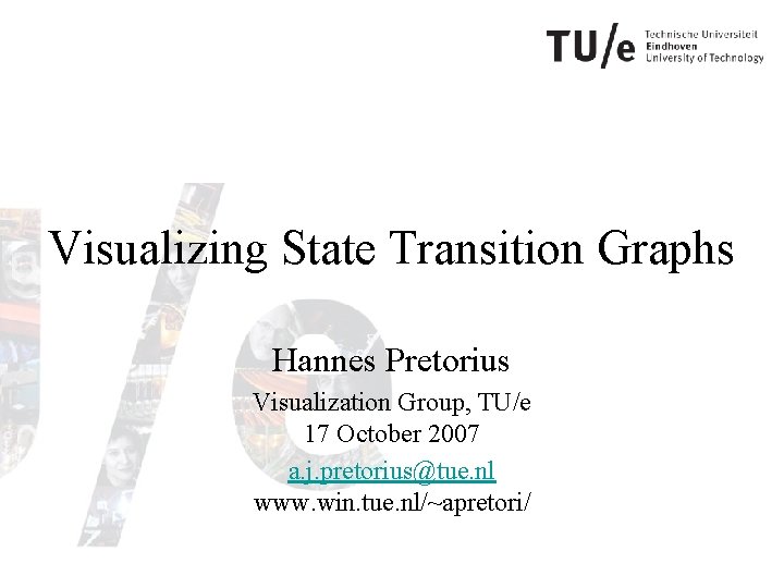 Visualizing State Transition Graphs Hannes Pretorius Visualization Group, TU/e 17 October 2007 a. j.