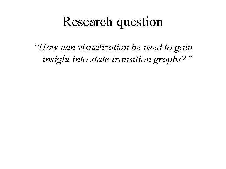 Research question “How can visualization be used to gain insight into state transition graphs?