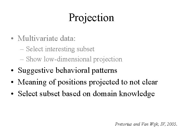 Projection • Multivariate data: – Select interesting subset – Show low-dimensional projection • Suggestive