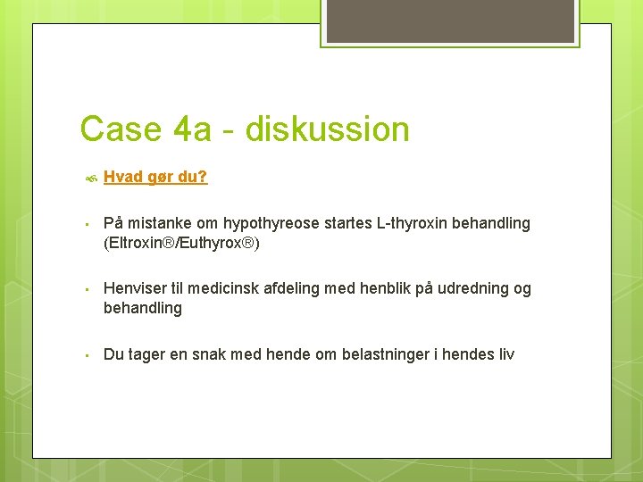 Case 4 a - diskussion Hvad gør du? • På mistanke om hypothyreose startes
