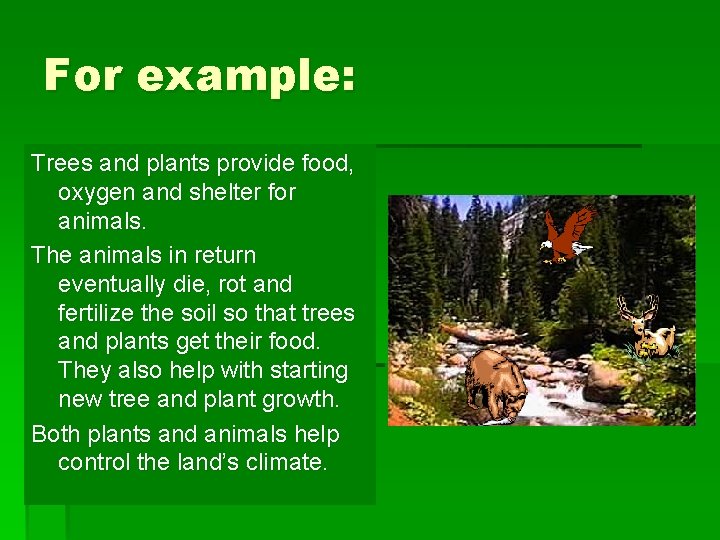 For example: Trees and plants provide food, oxygen and shelter for animals. The animals