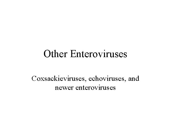 Other Enteroviruses Coxsackieviruses, echoviruses, and newer enteroviruses 