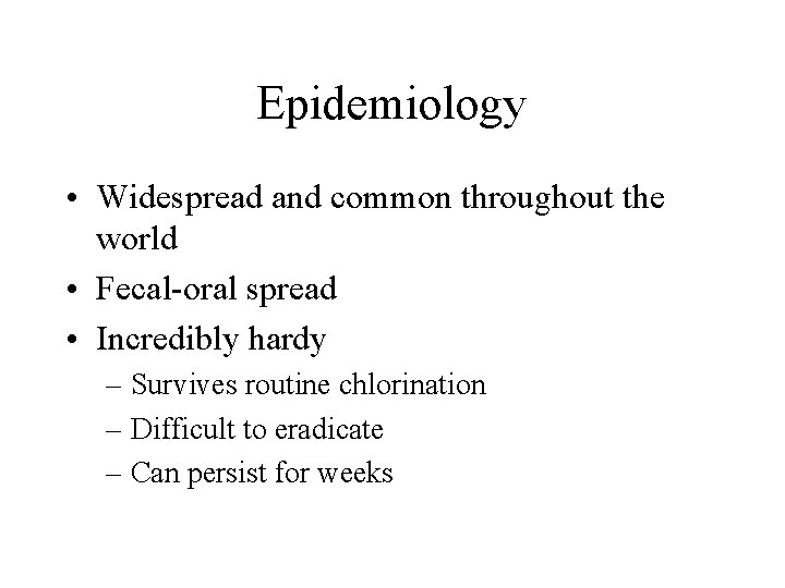 Epidemiology • Widespread and common throughout the world • Fecal-oral spread • Incredibly hardy