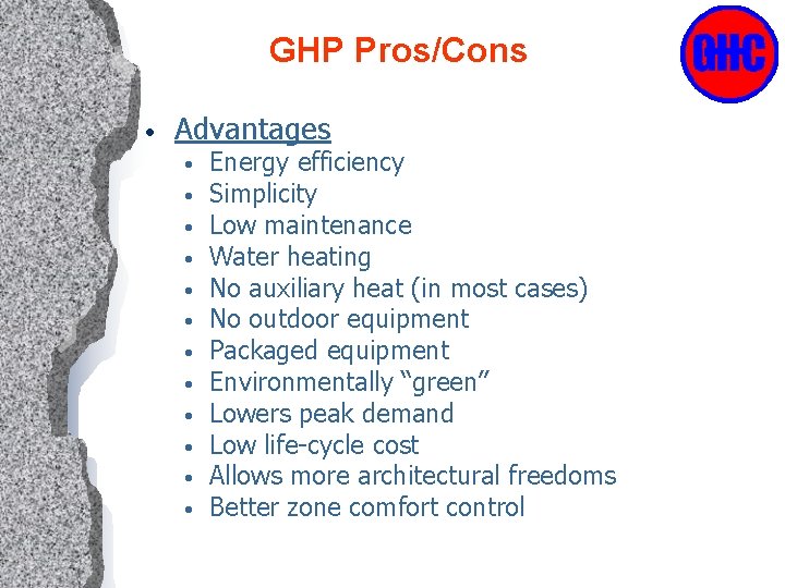GHP Pros/Cons • Advantages • • • Energy efficiency Simplicity Low maintenance Water heating