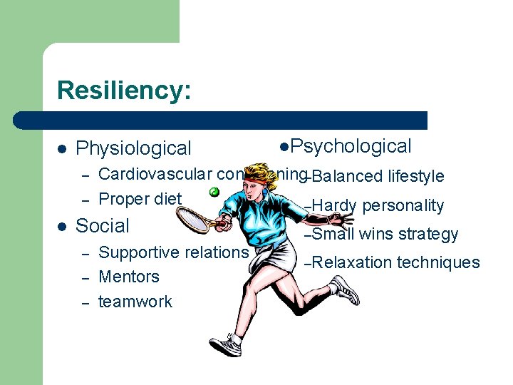 Resiliency: l Physiological – – l Cardiovascular conditioning–Balanced lifestyle Proper diet –Hardy personality Social