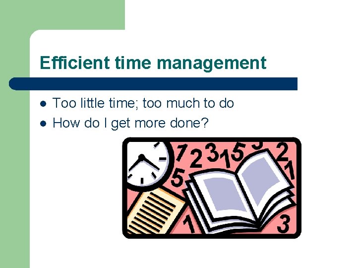 Efficient time management l l Too little time; too much to do How do