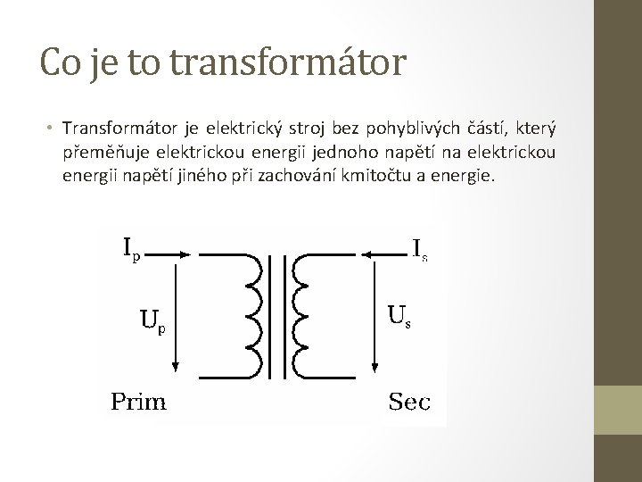 Co je to transformátor • Transformátor je elektrický stroj bez pohyblivých částí, který přeměňuje Co je to transformátor • Transformátor je elektrický stroj bez pohyblivých částí, který přeměňuje