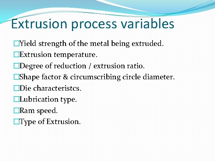 Extrusion process variables �Yield strength of the metal being extruded. �Extrusion temperature. �Degree of