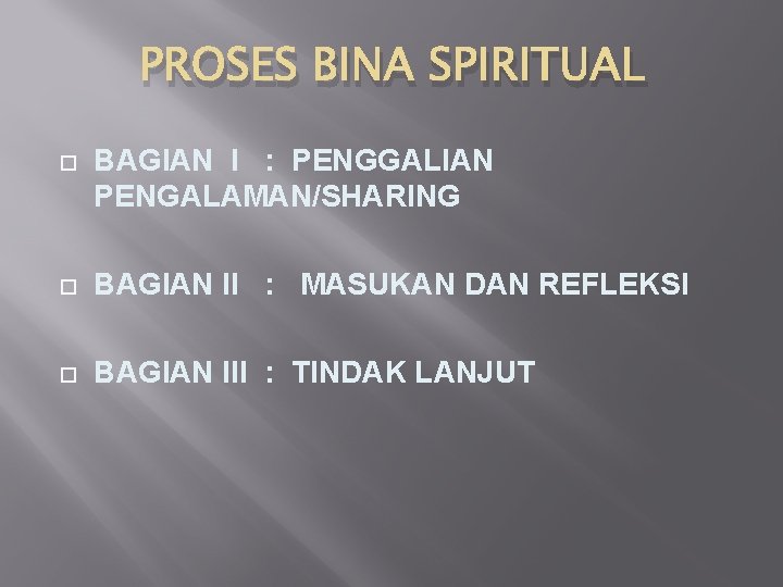 PROSES BINA SPIRITUAL BAGIAN I : PENGGALIAN PENGALAMAN/SHARING BAGIAN II : MASUKAN DAN REFLEKSI