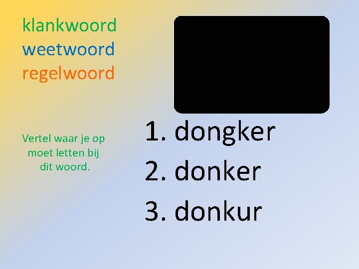 klankwoord weetwoord regelwoord Vertel waar je op moet letten bij dit woord. 1. dongker