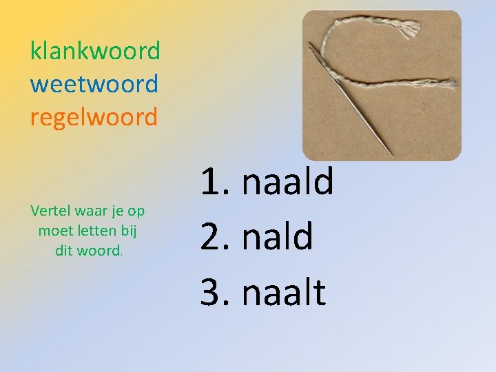 klankwoord weetwoord regelwoord Vertel waar je op moet letten bij dit woord. 1. naald