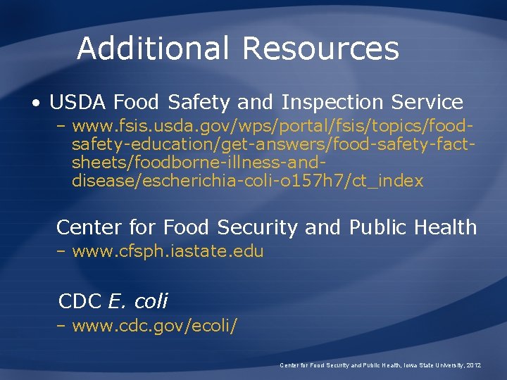 Additional Resources • USDA Food Safety and Inspection Service – www. fsis. usda. gov/wps/portal/fsis/topics/foodsafety-education/get-answers/food-safety-factsheets/foodborne-illness-anddisease/escherichia-coli-o
