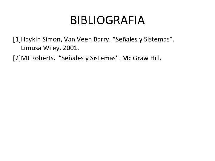 BIBLIOGRAFIA [1]Haykin Simon, Van Veen Barry. “Señales y Sistemas”. Limusa Wiley. 2001. [2]MJ Roberts.