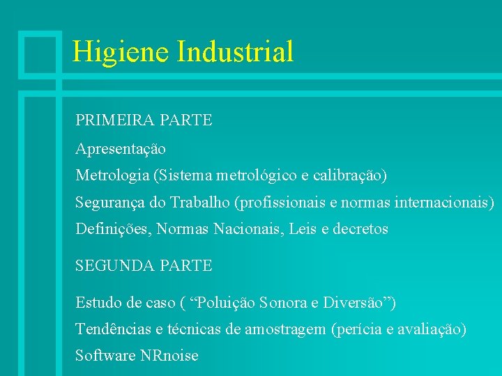 Higiene Industrial PRIMEIRA PARTE Apresentação Metrologia (Sistema metrológico e calibração) Segurança do Trabalho (profissionais