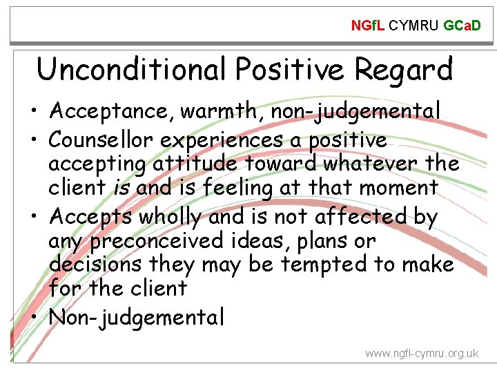 NGf. L CYMRU GCa. D Unconditional Positive Regard • Acceptance, warmth, non-judgemental • Counsellor