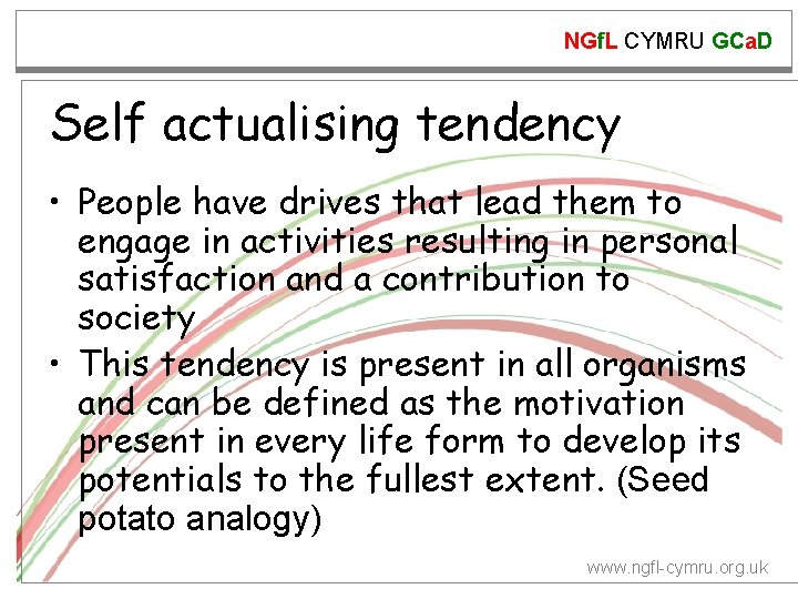 NGf. L CYMRU GCa. D Self actualising tendency • People have drives that lead