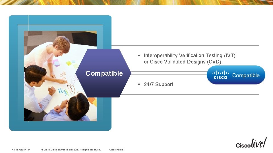 § Interoperability Verification Testing (IVT) or Cisco Validated Designs (CVD) Compatible § 24/7 Support § Interoperability Verification Testing (IVT) or Cisco Validated Designs (CVD) Compatible § 24/7 Support