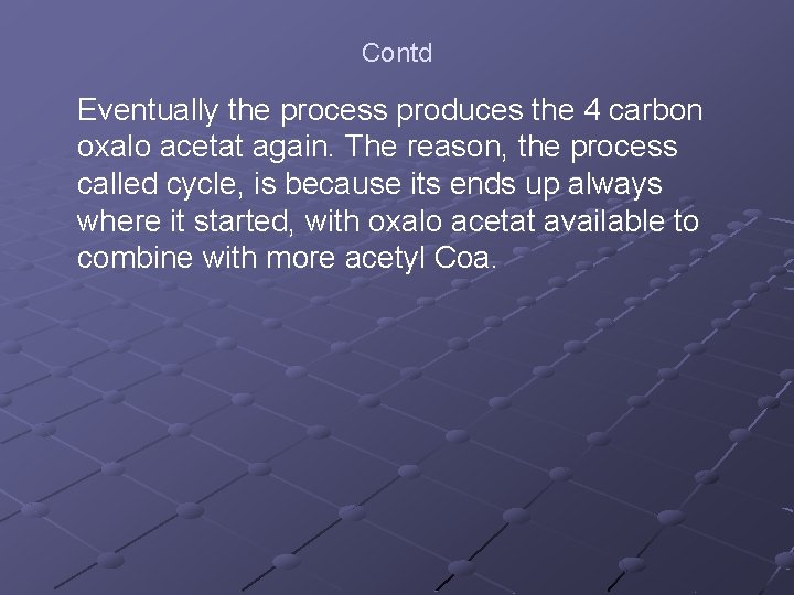 Contd Eventually the process produces the 4 carbon oxalo acetat again. The reason, the
