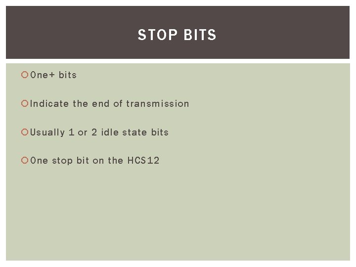 STOP BITS One+ bits Indicate the end of transmission Usually 1 or 2 idle