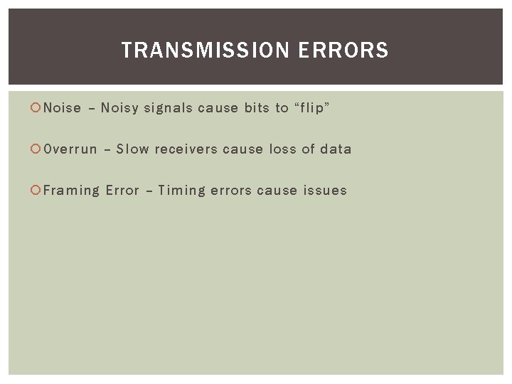 TRANSMISSION ERRORS Noise – Noisy signals cause bits to “flip” Overrun – Slow receivers