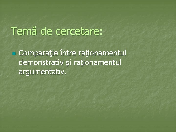 Temă de cercetare: n Comparaţie între raţionamentul demonstrativ şi raţionamentul argumentativ. 