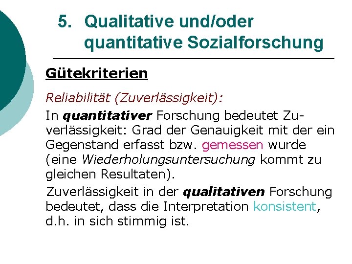 5. Qualitative und/oder quantitative Sozialforschung Gütekriterien Reliabilität (Zuverlässigkeit): In quantitativer Forschung bedeutet Zuverlässigkeit: Grad